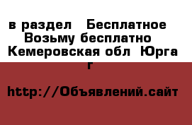  в раздел : Бесплатное » Возьму бесплатно . Кемеровская обл.,Юрга г.